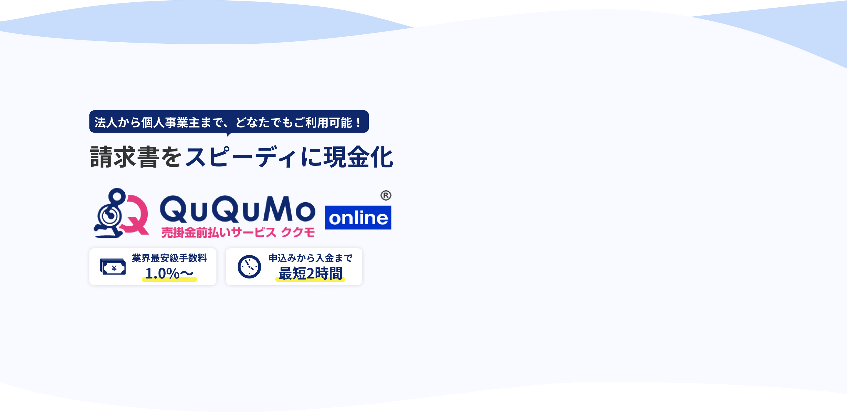 法人から個人事業主まで、どなたでもご利用可能!請求書をスピーディに現金化 QuQuMo online 売掛金前払いサービスククモ 業界最安級手数料1.0%〜 申込みから入金まで最短2時間